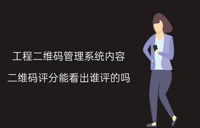 工程二维码管理系统内容 二维码评分能看出谁评的吗？